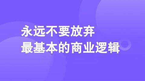 永远不要放弃最基本的商业逻辑