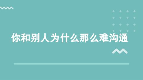 《改善沟通》系列一：你和别人为什么那么难沟通